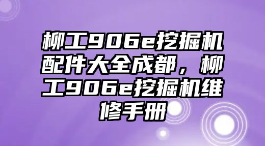 柳工906e挖掘機(jī)配件大全成都，柳工906e挖掘機(jī)維修手冊