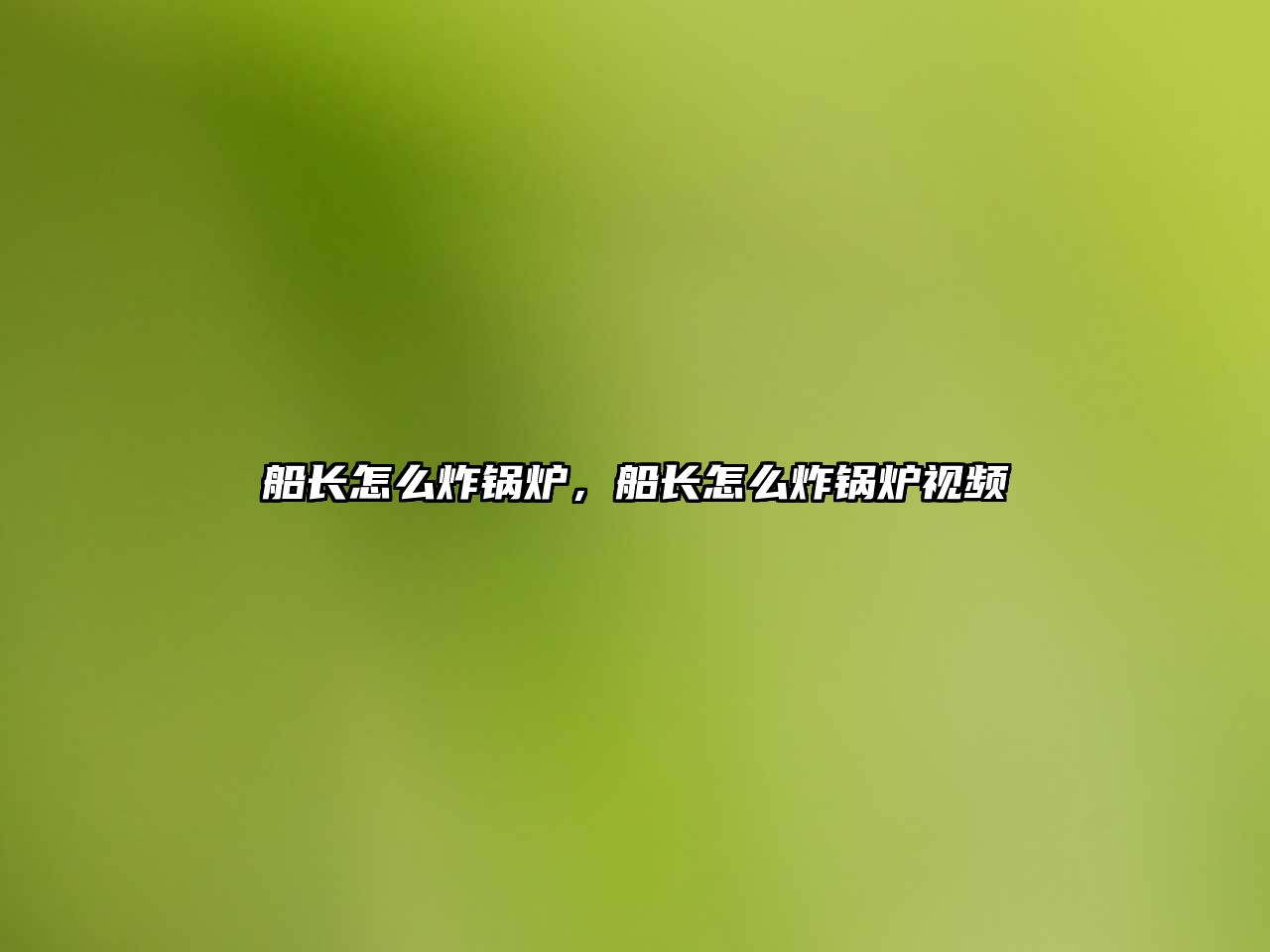 船長怎么炸鍋爐，船長怎么炸鍋爐視頻