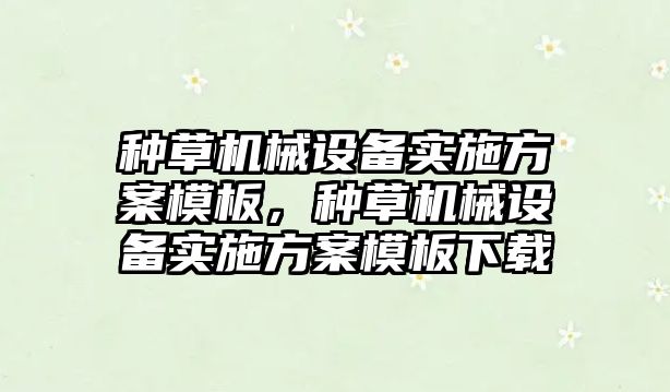 種草機(jī)械設(shè)備實(shí)施方案模板，種草機(jī)械設(shè)備實(shí)施方案模板下載