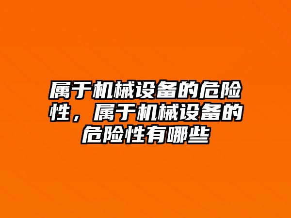 屬于機械設備的危險性，屬于機械設備的危險性有哪些