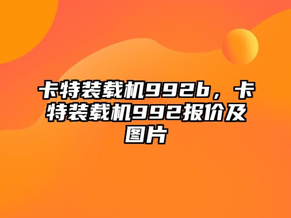 卡特裝載機(jī)992b，卡特裝載機(jī)992報(bào)價(jià)及圖片
