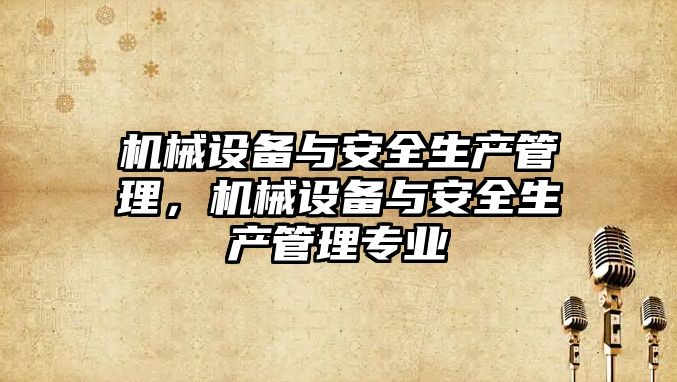 機(jī)械設(shè)備與安全生產(chǎn)管理，機(jī)械設(shè)備與安全生產(chǎn)管理專業(yè)