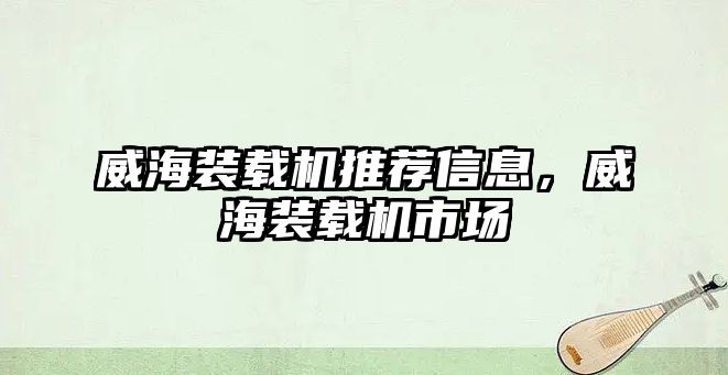 威海裝載機(jī)推薦信息，威海裝載機(jī)市場(chǎng)