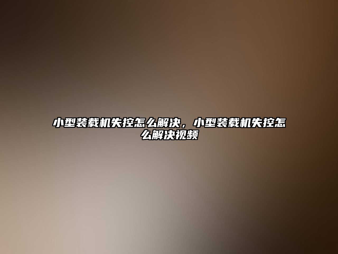 小型裝載機(jī)失控怎么解決，小型裝載機(jī)失控怎么解決視頻