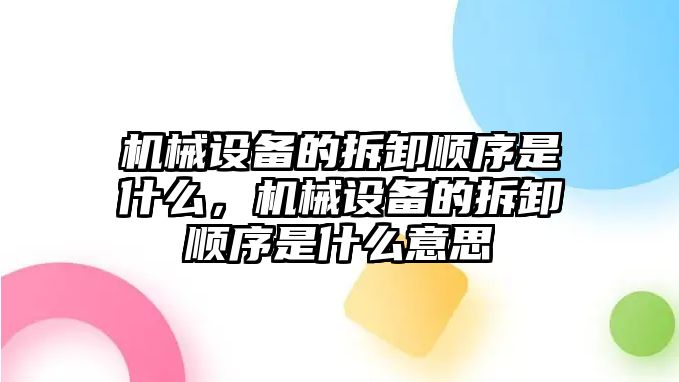 機械設備的拆卸順序是什么，機械設備的拆卸順序是什么意思