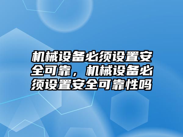 機械設(shè)備必須設(shè)置安全可靠，機械設(shè)備必須設(shè)置安全可靠性嗎