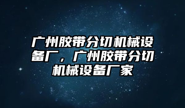 廣州膠帶分切機(jī)械設(shè)備廠，廣州膠帶分切機(jī)械設(shè)備廠家