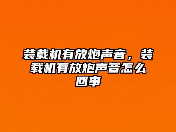 裝載機(jī)有放炮聲音，裝載機(jī)有放炮聲音怎么回事