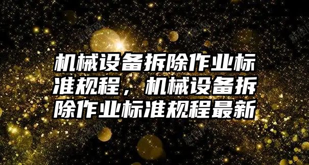 機(jī)械設(shè)備拆除作業(yè)標(biāo)準(zhǔn)規(guī)程，機(jī)械設(shè)備拆除作業(yè)標(biāo)準(zhǔn)規(guī)程最新