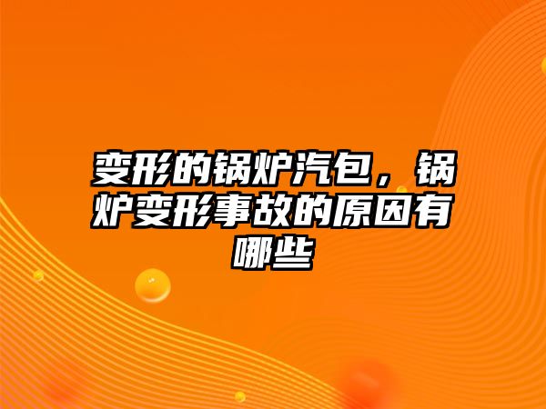 變形的鍋爐汽包，鍋爐變形事故的原因有哪些