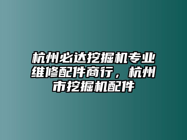 杭州必達(dá)挖掘機(jī)專業(yè)維修配件商行,杭州市挖掘機(jī)配件