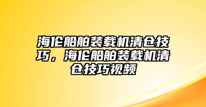海倫船舶裝載機清倉技巧，海倫船舶裝載機清倉技巧視頻