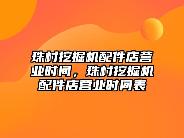 珠村挖掘機(jī)配件店?duì)I業(yè)時(shí)間，珠村挖掘機(jī)配件店?duì)I業(yè)時(shí)間表