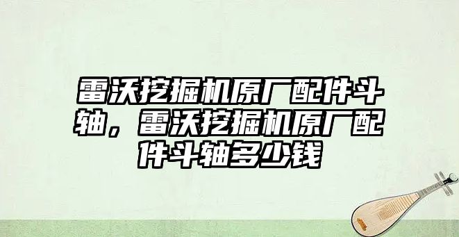 雷沃挖掘機(jī)原廠配件斗軸，雷沃挖掘機(jī)原廠配件斗軸多少錢