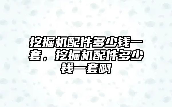 挖掘機(jī)配件多少錢一套，挖掘機(jī)配件多少錢一套啊