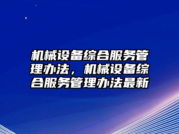 機械設(shè)備綜合服務(wù)管理辦法，機械設(shè)備綜合服務(wù)管理辦法最新