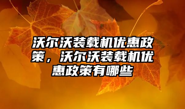 沃爾沃裝載機(jī)優(yōu)惠政策，沃爾沃裝載機(jī)優(yōu)惠政策有哪些