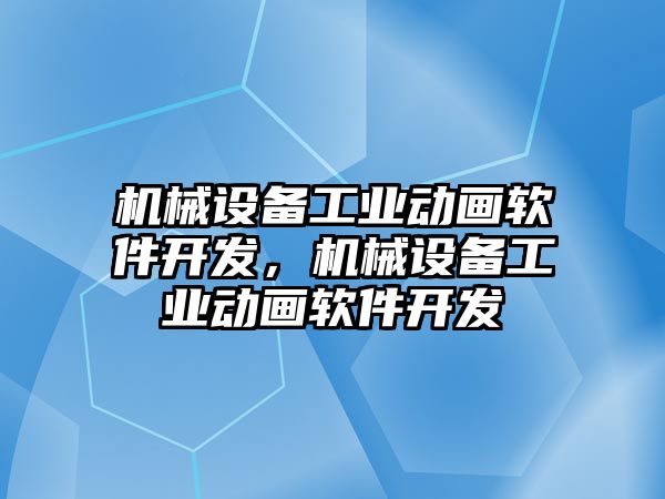 機(jī)械設(shè)備工業(yè)動(dòng)畫軟件開發(fā)，機(jī)械設(shè)備工業(yè)動(dòng)畫軟件開發(fā)