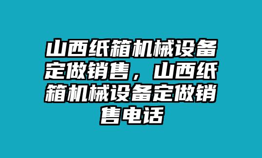 山西紙箱機(jī)械設(shè)備定做銷售，山西紙箱機(jī)械設(shè)備定做銷售電話