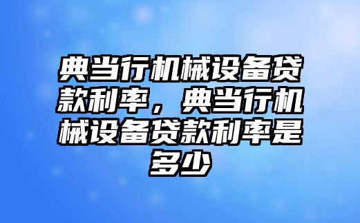 典當行機械設備貸款利率，典當行機械設備貸款利率是多少