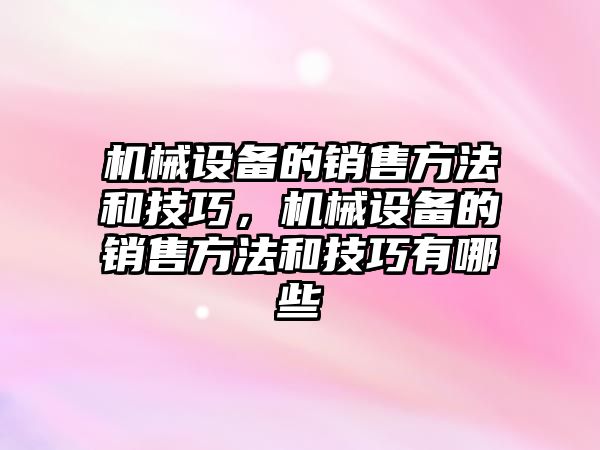 機(jī)械設(shè)備的銷售方法和技巧，機(jī)械設(shè)備的銷售方法和技巧有哪些