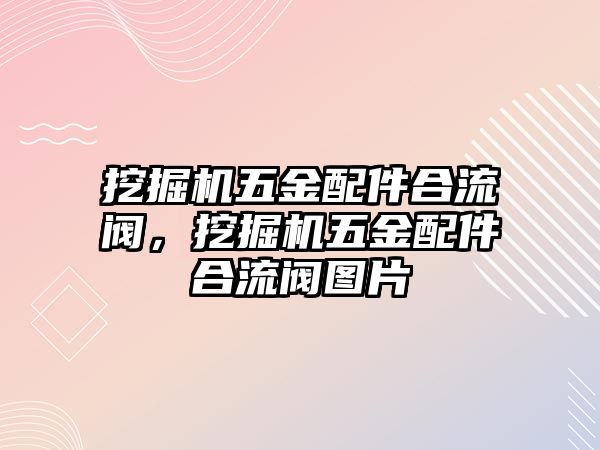 挖掘機(jī)五金配件合流閥，挖掘機(jī)五金配件合流閥圖片