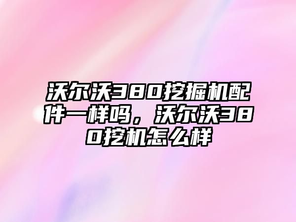 沃爾沃380挖掘機(jī)配件一樣嗎，沃爾沃380挖機(jī)怎么樣