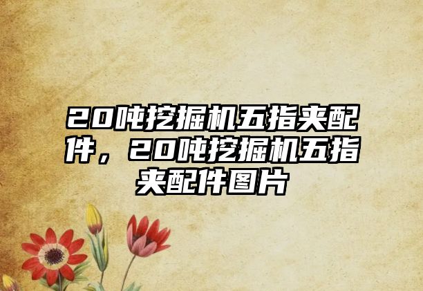 20噸挖掘機(jī)五指夾配件，20噸挖掘機(jī)五指夾配件圖片