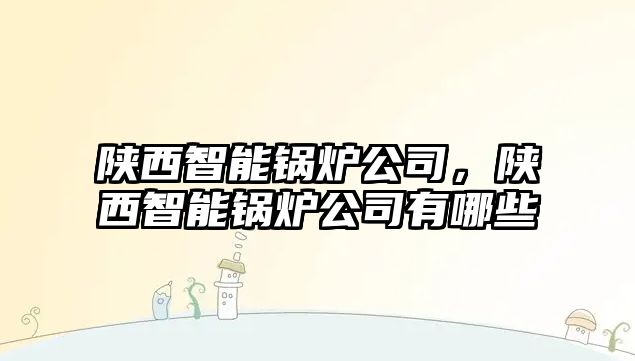 陜西智能鍋爐公司，陜西智能鍋爐公司有哪些