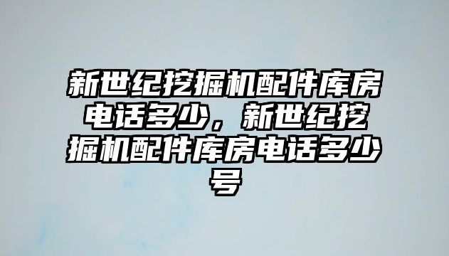 新世紀(jì)挖掘機(jī)配件庫房電話多少，新世紀(jì)挖掘機(jī)配件庫房電話多少號