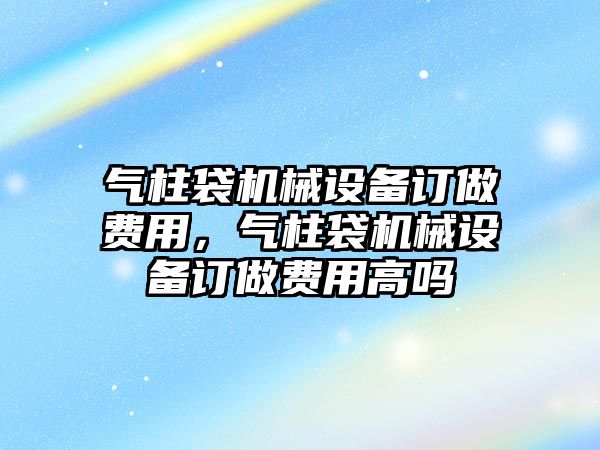 氣柱袋機(jī)械設(shè)備訂做費(fèi)用，氣柱袋機(jī)械設(shè)備訂做費(fèi)用高嗎