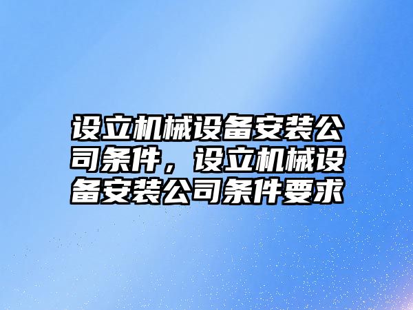 設(shè)立機械設(shè)備安裝公司條件，設(shè)立機械設(shè)備安裝公司條件要求