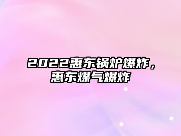 2022惠東鍋爐爆炸，惠東煤氣爆炸