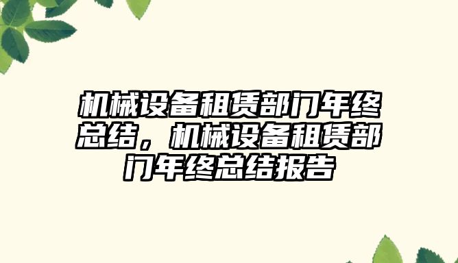 機(jī)械設(shè)備租賃部門(mén)年終總結(jié)，機(jī)械設(shè)備租賃部門(mén)年終總結(jié)報(bào)告