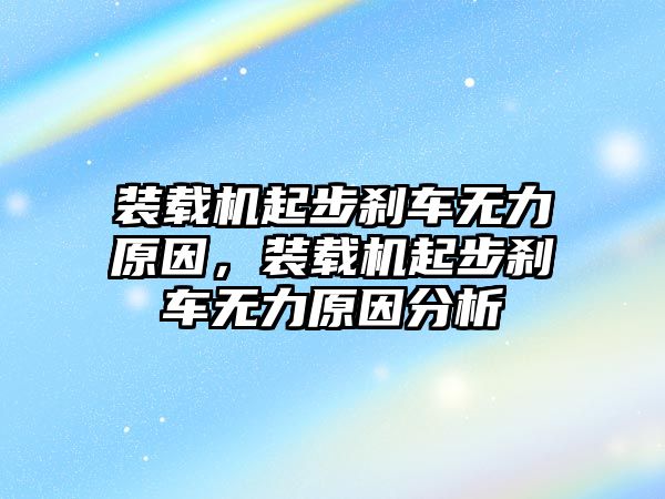 裝載機(jī)起步剎車(chē)無(wú)力原因，裝載機(jī)起步剎車(chē)無(wú)力原因分析