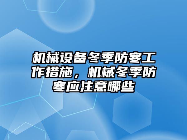 機(jī)械設(shè)備冬季防寒工作措施，機(jī)械冬季防寒應(yīng)注意哪些