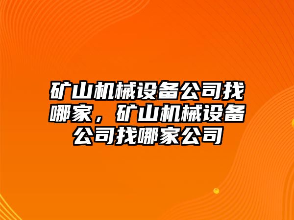 礦山機(jī)械設(shè)備公司找哪家，礦山機(jī)械設(shè)備公司找哪家公司