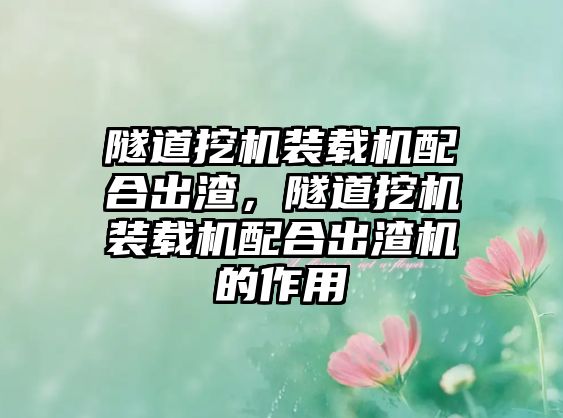 隧道挖機(jī)裝載機(jī)配合出渣，隧道挖機(jī)裝載機(jī)配合出渣機(jī)的作用
