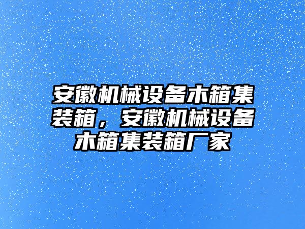 安徽機械設備木箱集裝箱，安徽機械設備木箱集裝箱廠家
