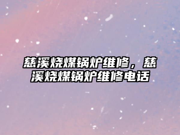 慈溪燒煤鍋爐維修，慈溪燒煤鍋爐維修電話
