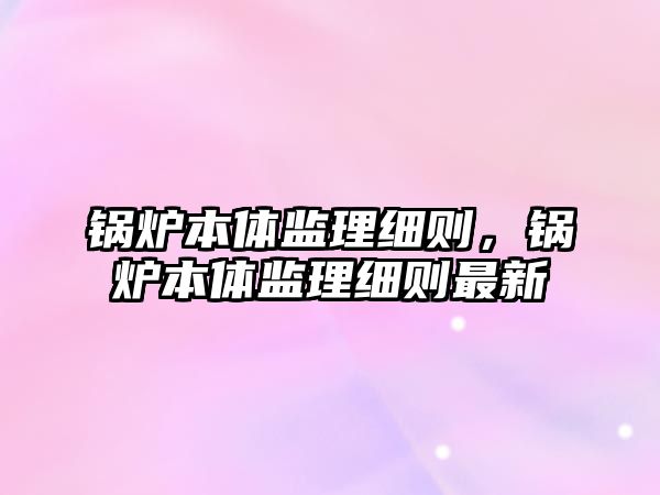 鍋爐本體監(jiān)理細(xì)則，鍋爐本體監(jiān)理細(xì)則最新