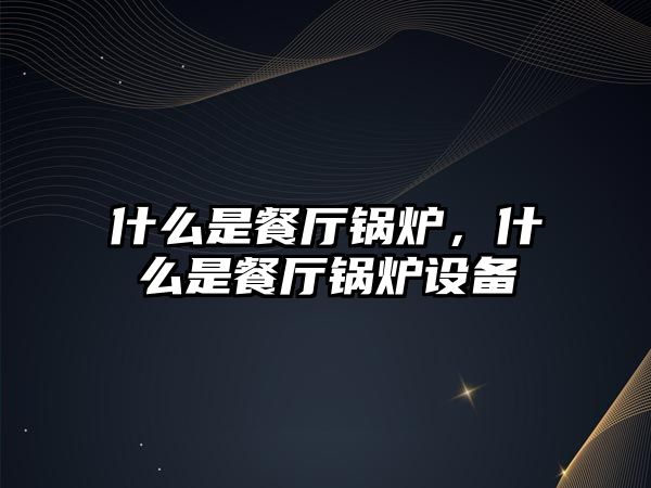 什么是餐廳鍋爐，什么是餐廳鍋爐設(shè)備