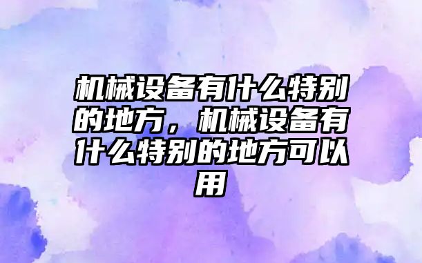 機(jī)械設(shè)備有什么特別的地方，機(jī)械設(shè)備有什么特別的地方可以用