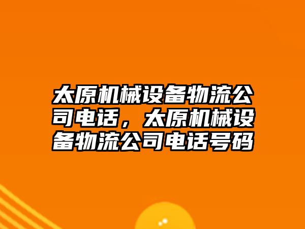 太原機(jī)械設(shè)備物流公司電話，太原機(jī)械設(shè)備物流公司電話號碼