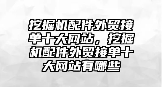 挖掘機(jī)配件外貿(mào)接單十大網(wǎng)站，挖掘機(jī)配件外貿(mào)接單十大網(wǎng)站有哪些