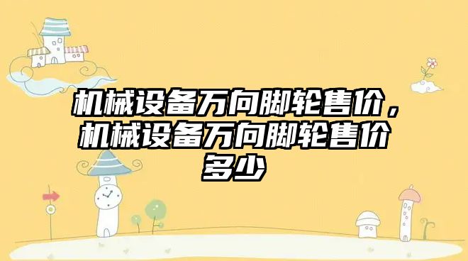 機械設(shè)備萬向腳輪售價，機械設(shè)備萬向腳輪售價多少