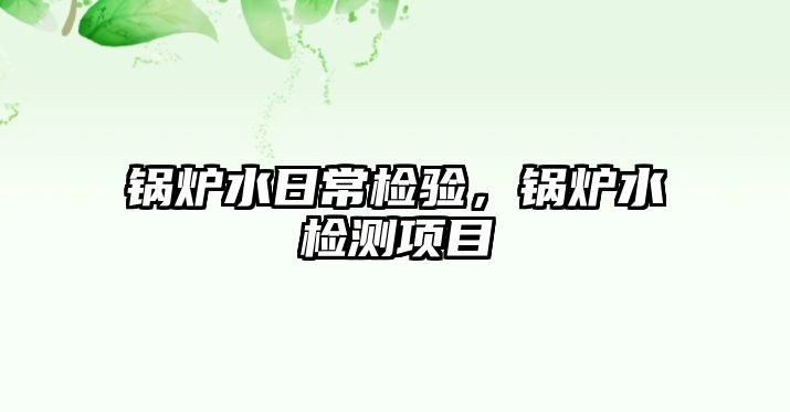 鍋爐水日常檢驗(yàn)，鍋爐水檢測(cè)項(xiàng)目