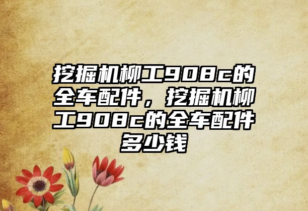 挖掘機(jī)柳工908c的全車配件，挖掘機(jī)柳工908c的全車配件多少錢