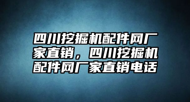 四川挖掘機配件網(wǎng)廠家直銷，四川挖掘機配件網(wǎng)廠家直銷電話