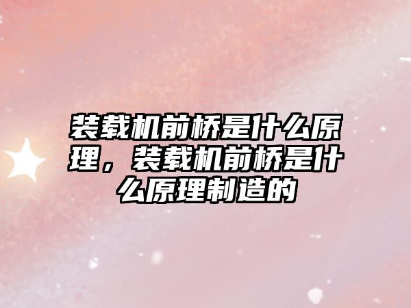 裝載機前橋是什么原理，裝載機前橋是什么原理制造的